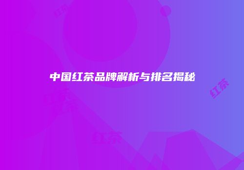 中国红茶品牌解析与排名揭秘