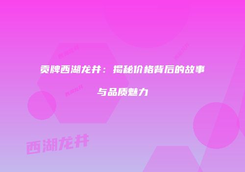 贡牌西湖龙井：揭秘价格背后的故事与品质魅力