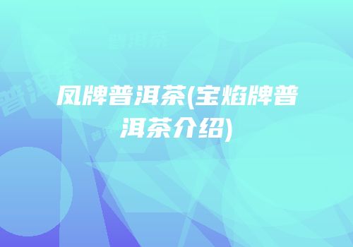 凤牌普洱茶(宝焰牌普洱茶介绍)