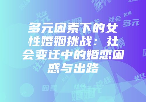 多元因素下的女性婚姻挑战：社会变迁中的婚恋困惑与出路