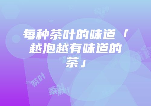 每种茶叶的味道「越泡越有味道的茶」