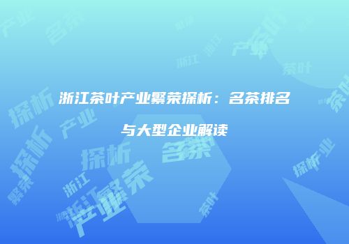 浙江茶叶产业繁荣探析：名茶排名与大型企业解读