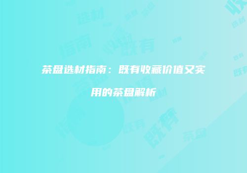 茶盘选材指南：既有收藏价值又实用的茶盘解析