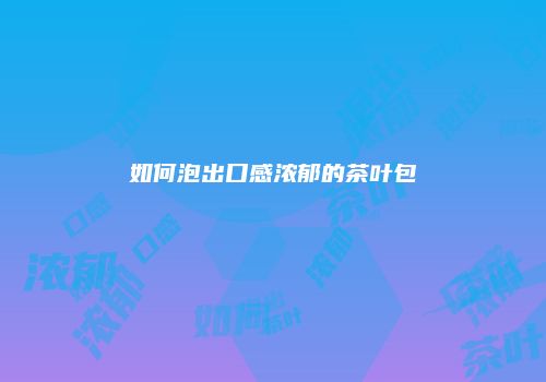 如何泡出口感浓郁的茶叶包