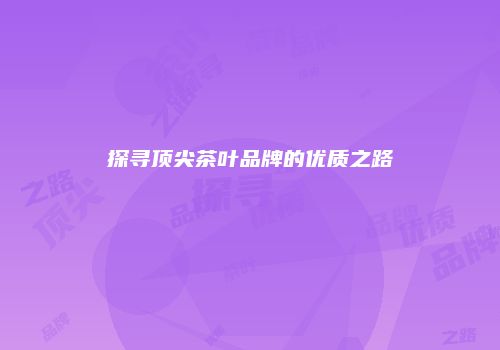 探寻顶尖茶叶品牌的优质之路