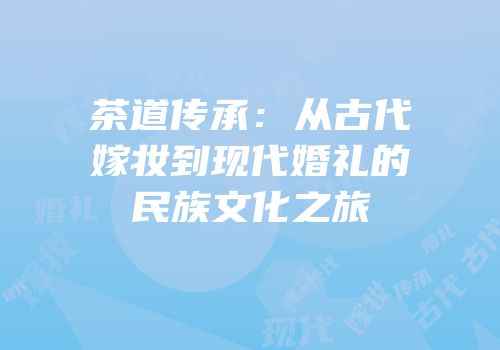 茶道传承：从古代嫁妆到现代婚礼的民族文化之旅
