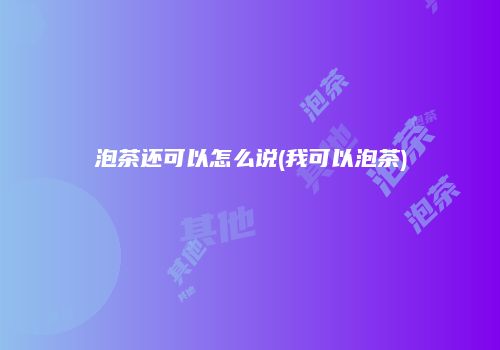 泡茶还可以怎么说(我可以泡茶)