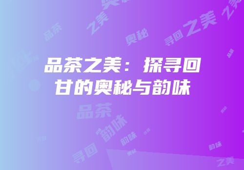 品茶之美：探寻回甘的奥秘与韵味