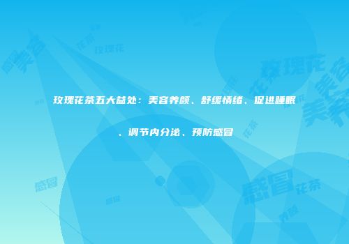玫瑰花茶五大益处：美容养颜、舒缓情绪、促进睡眠、调节内分泌、预防感冒