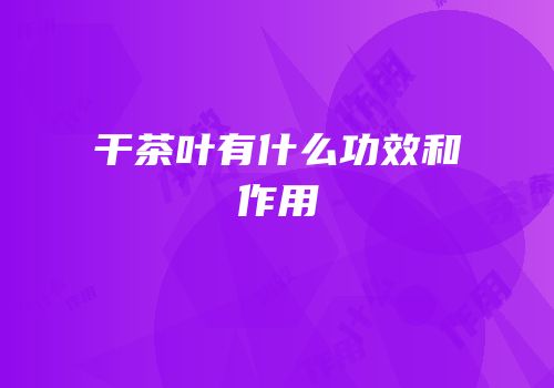 干茶叶有什么功效和作用