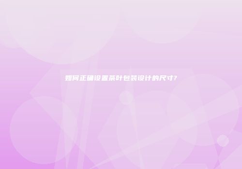 如何正确设置茶叶包装设计的尺寸?