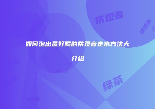 如何泡出最好喝的铁观音走水方法大介绍