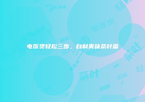 电饭煲轻松三步，自制美味茶叶蛋