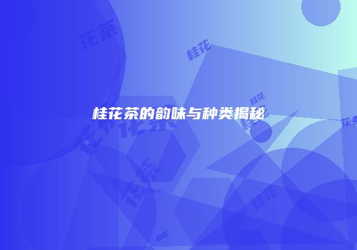桂花茶的韵味与种类揭秘