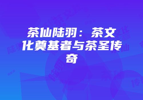 茶仙陆羽：茶文化奠基者与茶圣传奇