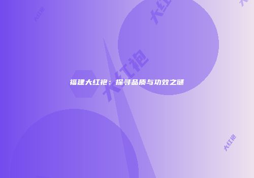 福建大红袍：探寻品质与功效之谜