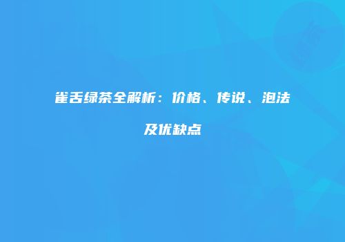 雀舌绿茶全解析：价格、传说、泡法及优缺点