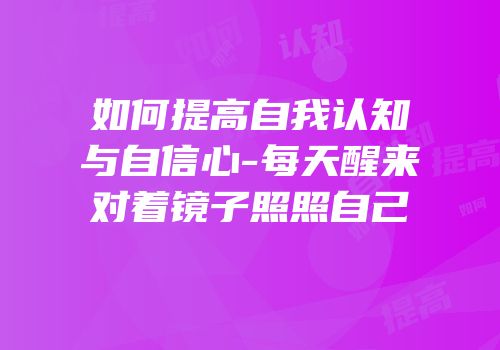 如何提高自我认知与自信心-每天醒来对着镜子照照自己