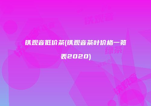 铁观音低价茶(铁观音茶叶价格一览表2020)