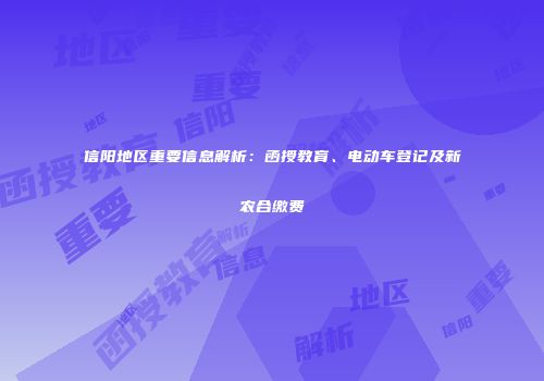 信阳地区重要信息解析：函授教育、电动车登记及新农合缴费