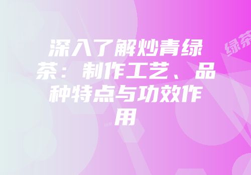 深入了解炒青绿茶：制作工艺、品种特点与功效作用