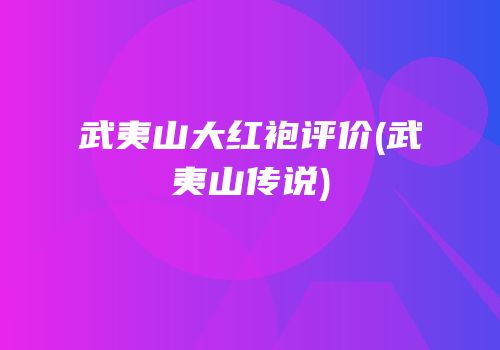 武夷山大红袍评价(武夷山传说)