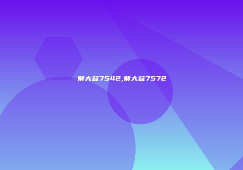 紫大益7542,紫大益7572