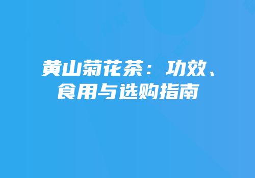 黄山菊花茶：功效、食用与选购指南