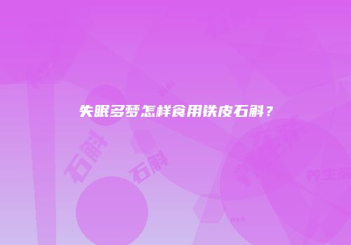 失眠多梦怎样食用铁皮石斛？