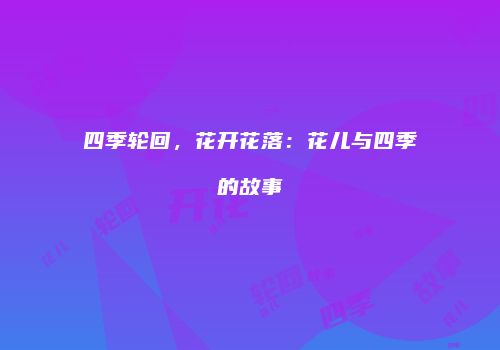 四季轮回，花开花落：花儿与四季的故事