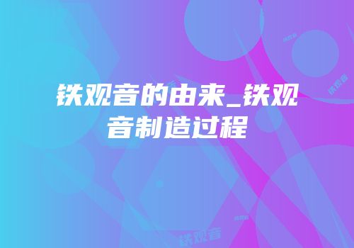 铁观音的由来_铁观音制造过程