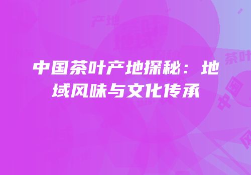 中国茶叶产地探秘：地域风味与文化传承