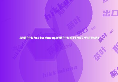 斯里兰卡hikkaduwa(斯里兰卡茶叶出口平均价格)