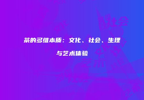 茶的多维本质：文化、社会、生理与艺术体验