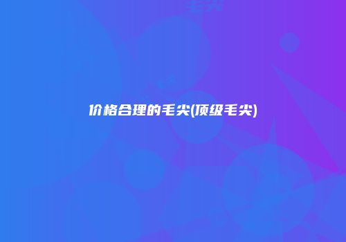 价格合理的毛尖(顶级毛尖)