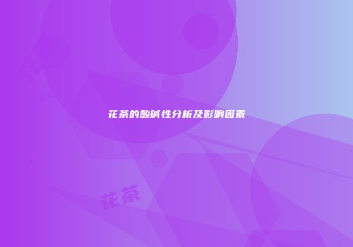 花茶的酸碱性分析及影响因素