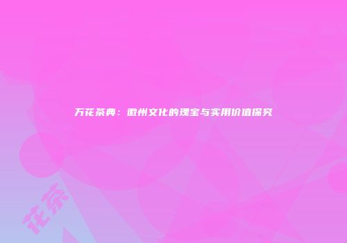 万花茶典：徽州文化的瑰宝与实用价值探究