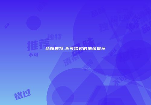 品味独特,不可错过的清茶推荐