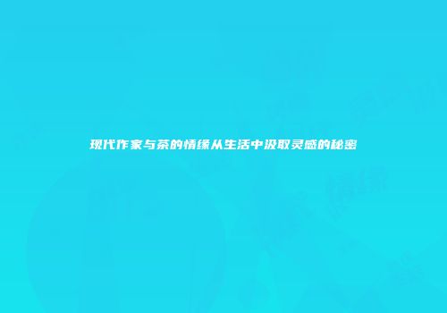 现代作家与茶的情缘从生活中汲取灵感的秘密