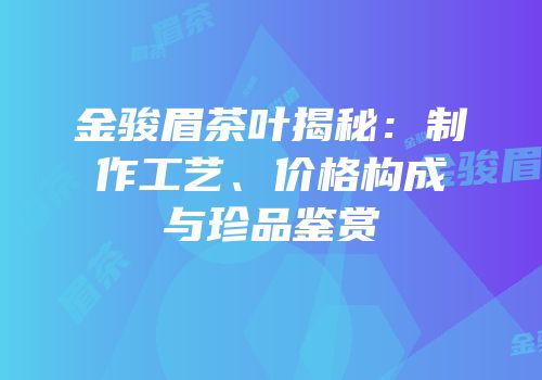 金骏眉茶叶揭秘：制作工艺、价格构成与珍品鉴赏