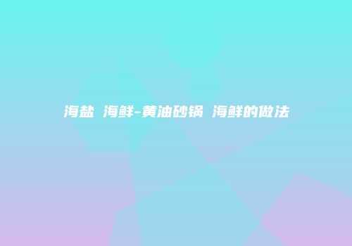 海盐焗海鲜-黄油砂锅焗海鲜的做法