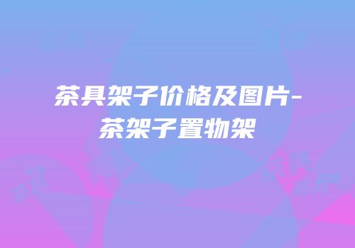 茶具架子价格及图片-茶架子置物架