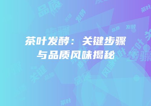 茶叶发酵：关键步骤与品质风味揭秘