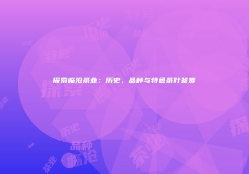 探索临沧茶业：历史、品种与特色茶叶鉴赏