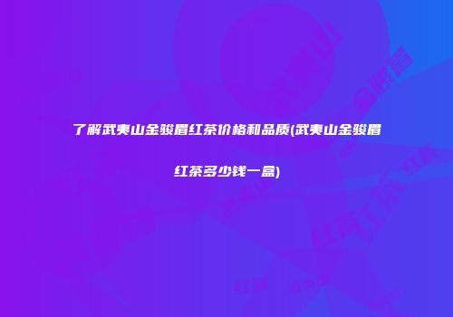 了解武夷山金骏眉红茶价格和品质(武夷山金骏眉红茶多少钱一盒)