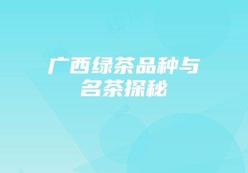 广西绿茶品种与名茶探秘