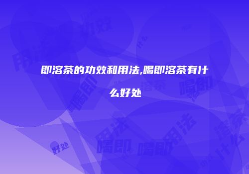 即溶茶的功效和用法,喝即溶茶有什么好处