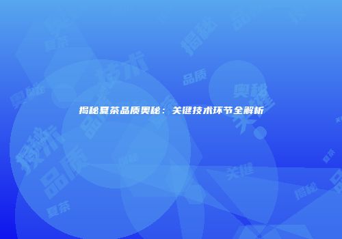 揭秘夏茶品质奥秘：关键技术环节全解析