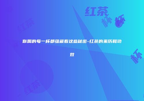 你喝的每一杯都蕴藏着这些秘密-红茶的来历和功效