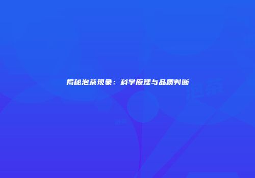 揭秘泡茶现象：科学原理与品质判断